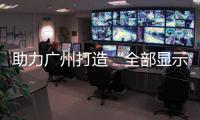 助力廣州打造“全部顯示之都”,行業資訊