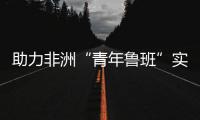 助力非洲“青年魯班”實現(xiàn)創(chuàng)新發(fā)展