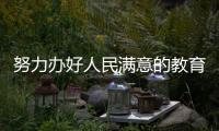 努力辦好人民滿意的教育