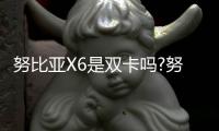 努比亞X6是雙卡嗎?努比亞X6支持電信卡嗎？