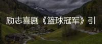 勵志喜劇《籃球冠軍》引關注