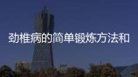 勁椎病的簡單鍛煉方法和技巧