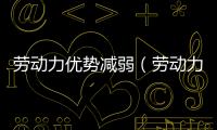 勞動力優勢減弱（勞動力優勢）