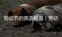 勞動節的英語短語（勞動節的英語）
