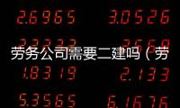 勞務公司需要二建嗎（勞務公司需要資質嗎）
