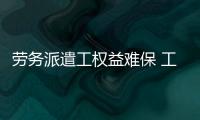 勞務派遣工權益難保 工作9年不知東家是誰