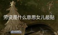 勞資是什么意思女兒最貼心的稱呼咋稱呼貼切（勞資是什么意思）