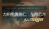 力積電黃崇仁：車用芯片定會一缺到底