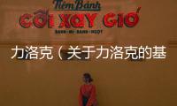 力洛克（關(guān)于力洛克的基本情況說明介紹）