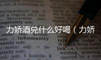 力嬌酒兌什么好喝（力嬌酒）