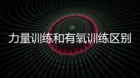 力量訓練和有氧訓練區別 力量訓練和有氧訓練哪個減肥好