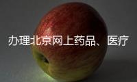 辦理北京網上藥品、醫療器械銷售資質  兩把刷子