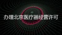 辦理北京醫(yī)療器經(jīng)營許可證/辦理醫(yī)療器械備案