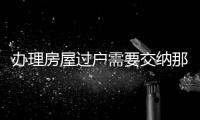 辦理房屋過戶需要交納那些稅費，房屋過戶需要交納哪些稅費