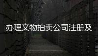 辦理文物拍賣公司注冊及轉讓總價和流程