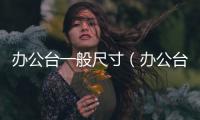 辦公臺一般尺寸（辦公臺尺寸）