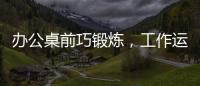 辦公桌前巧鍛煉，工作運動一舉兩得
