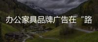 辦公家具品牌廣告在“路上和線上”
