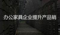 辦公家具企業(yè)提升產品銷量 關鍵要做三件事