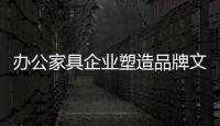 辦公家具企業(yè)塑造品牌文化需注意四個(gè)轉(zhuǎn)換