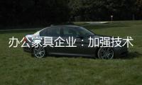 辦公家具企業：加強技術創新 做好資金管理