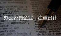 辦公家具企業(yè)：注重設(shè)計師培養(yǎng) 重視原創(chuàng)設(shè)計