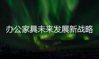 辦公家具未來發展新戰略