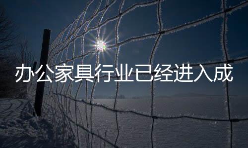 辦公家具行業已經進入成熟期