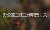 辦公室主任工作職責（關于辦公室主任工作職責的基本情況說明介紹）