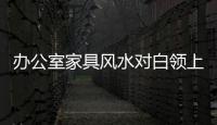 辦公室家具風水對白領上班族的作用