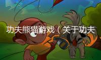 功夫熊貓游戲（關于功夫熊貓游戲的基本情況說明介紹）