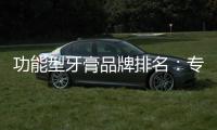 功能型牙膏品牌排名：專家強調口腔護理選對牙膏是關鍵！