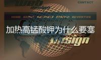 加熱高錳酸鉀為什么要塞棉花 加熱高錳酸鉀塞棉花的原因