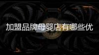 加盟品牌母嬰店有哪些優勢，如何成功運營母嬰店加盟店
