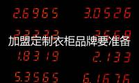 加盟定制衣柜品牌要準備多少錢？