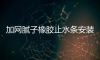 加網膩子橡膠止水條安裝方法