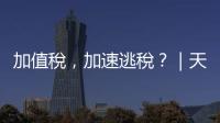 加值稅，加速逃稅？｜天下雜誌