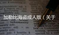 加勒比海盜成人版（關于加勒比海盜成人版的基本情況說明介紹）
