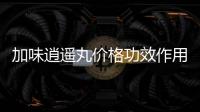 加味逍遙丸價格功效作用有哪些