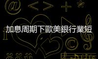 加息周期下歐美銀行業短期風險凸顯