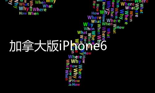 加拿大版iPhone6s價(jià)格詳情多少 加拿大買(mǎi)的iPhone6s中國(guó)能用嗎？