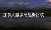 加拿大競爭局起訴谷歌　指其在線廣告存在反競爭行為