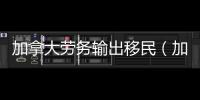 加拿大勞務輸出移民（加拿大勞務輸出）