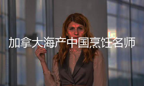 加拿大海產中國烹飪名師創作演示會作品