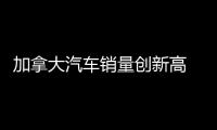 加拿大汽車銷量創新高 皮卡SUV貢獻大