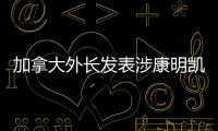 加拿大外長發(fā)表涉康明凱、邁克爾案錯(cuò)誤聲明?究竟怎么回事