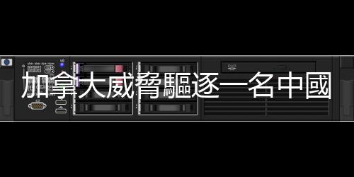 加拿大威脅驅(qū)逐一名中國外交人員　中方：若執(zhí)意挑釁，將奉陪到底