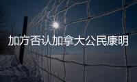加方否認加拿大公民康明凱等涉嫌在華從事間諜活動中國駐加使館回應