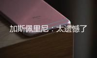 加斯佩里尼：太遺憾了