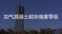 加氣混凝土砌塊強度等級（加氣混凝土）